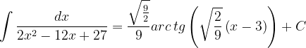\dpi{120} \int \frac{dx}{2x^{2}-12x+27}= \frac{\sqrt{\frac{9}{2}}}{9}arc\, tg\left ( \sqrt{\frac{2}{9}}\left ( x-3 \right ) \right )+C